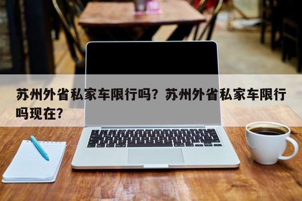 苏州外省私家车限行吗？苏州外省私家车限行吗现在？-第1张图片-我的笔记