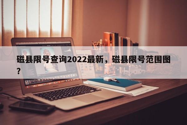 磁县限号查询2022最新，磁县限号范围图？-第1张图片-我的笔记