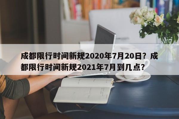 成都限行时间新规2020年7月20日？成都限行时间新规2021年7月到几点？-第1张图片-我的笔记