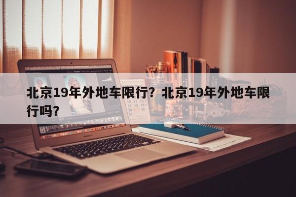 北京19年外地车限行？北京19年外地车限行吗？-第1张图片-我的笔记