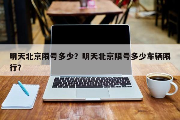 明天北京限号多少？明天北京限号多少车辆限行？-第1张图片-我的笔记