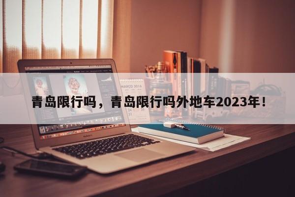 青岛限行吗，青岛限行吗外地车2023年！-第1张图片-我的笔记