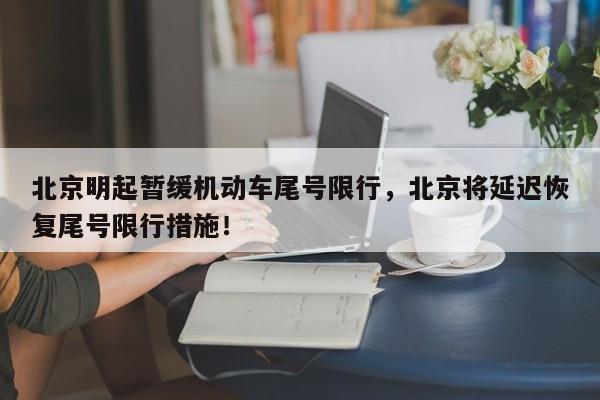 北京明起暂缓机动车尾号限行，北京将延迟恢复尾号限行措施！-第1张图片-我的笔记