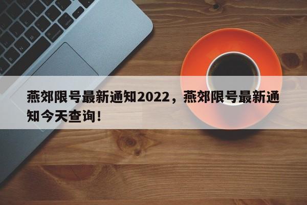 燕郊限号最新通知2022，燕郊限号最新通知今天查询！-第1张图片-我的笔记