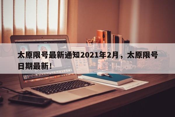 太原限号最新通知2021年2月，太原限号日期最新！-第1张图片-我的笔记