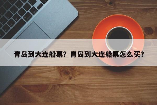 青岛到大连船票？青岛到大连船票怎么买？-第1张图片-我的笔记