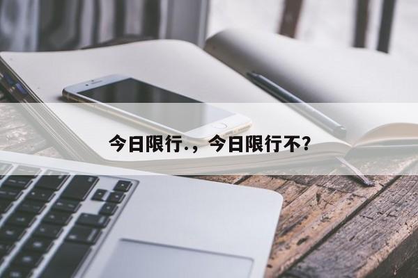 今日限行.，今日限行不？-第1张图片-我的笔记