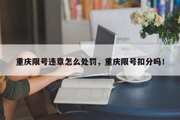 重庆限号违章怎么处罚，重庆限号扣分吗！-第1张图片-我的笔记