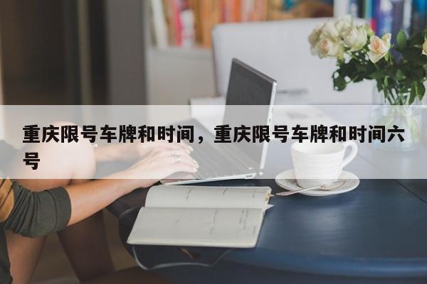 重庆限号车牌和时间，重庆限号车牌和时间六号-第1张图片-我的笔记