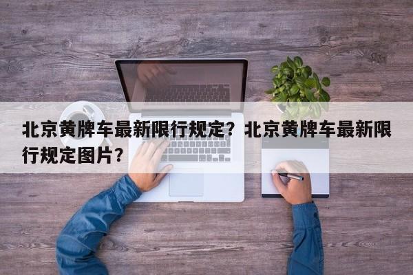 北京黄牌车最新限行规定？北京黄牌车最新限行规定图片？-第1张图片-我的笔记