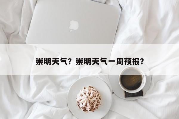 崇明天气？崇明天气一周预报？-第1张图片-我的笔记