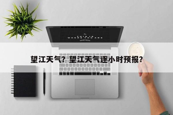 望江天气？望江天气逐小时预报？-第1张图片-我的笔记