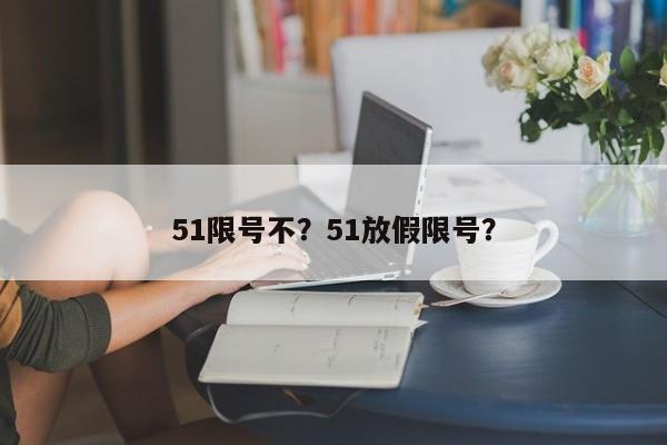 51限号不？51放假限号？-第1张图片-我的笔记