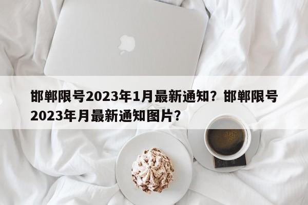 邯郸限号2023年1月最新通知？邯郸限号2023年月最新通知图片？-第1张图片-我的笔记