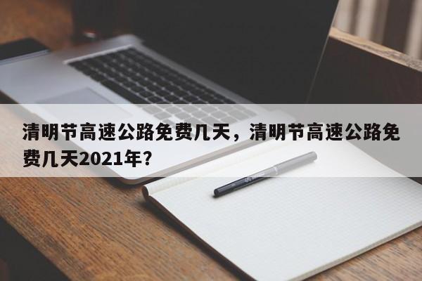 清明节高速公路免费几天，清明节高速公路免费几天2021年？-第1张图片-我的笔记