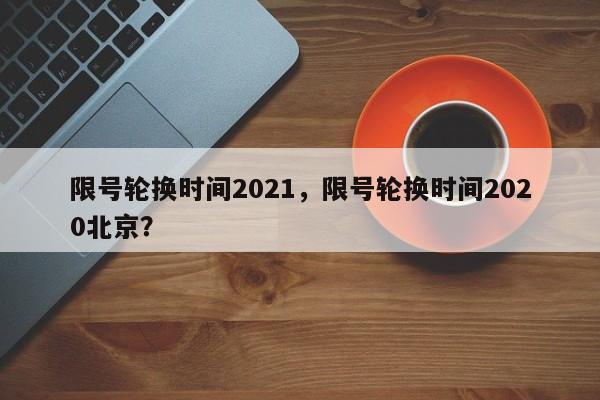 限号轮换时间2021，限号轮换时间2020北京？-第1张图片-我的笔记