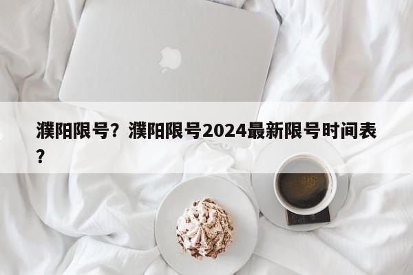 濮阳限号？濮阳限号2024最新限号时间表？-第1张图片-我的笔记