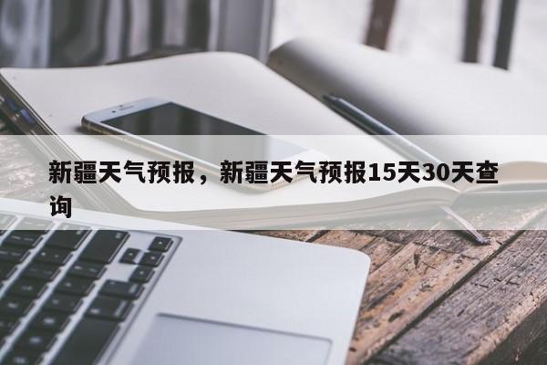 新疆天气预报，新疆天气预报15天30天查询-第1张图片-我的笔记