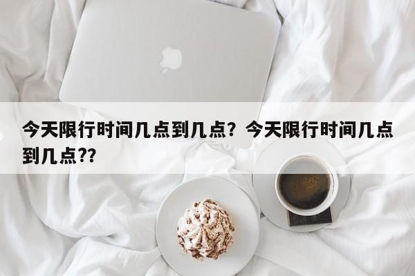 今天限行时间几点到几点？今天限行时间几点到几点?？-第1张图片-我的笔记