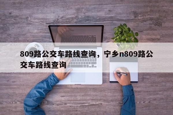 809路公交车路线查询，宁乡n809路公交车路线查询-第1张图片-我的笔记