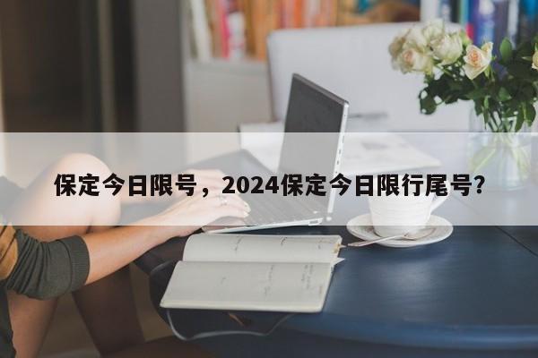 保定今日限号，2024保定今日限行尾号？-第1张图片-我的笔记