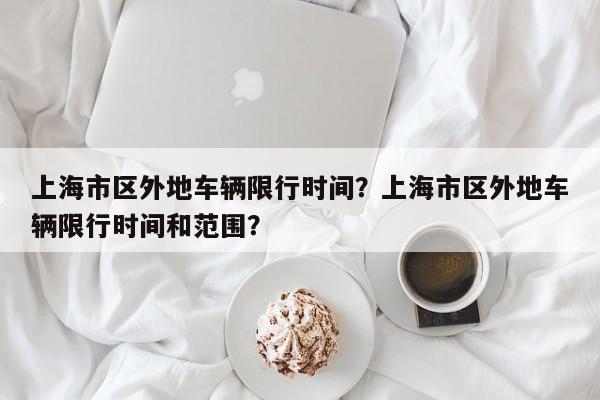 上海市区外地车辆限行时间？上海市区外地车辆限行时间和范围？-第1张图片-我的笔记