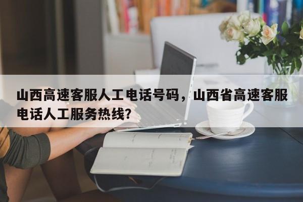 山西高速客服人工电话号码，山西省高速客服电话人工服务热线？-第1张图片-我的笔记