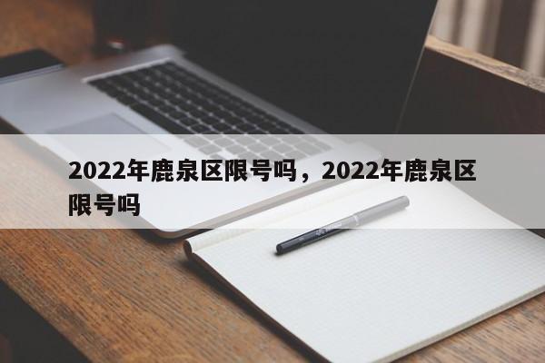 2022年鹿泉区限号吗，2022年鹿泉区限号吗-第1张图片-我的笔记