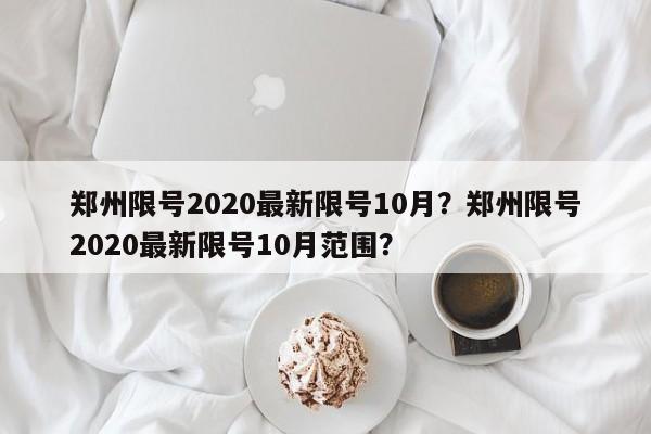 郑州限号2020最新限号10月？郑州限号2020最新限号10月范围？-第1张图片-我的笔记