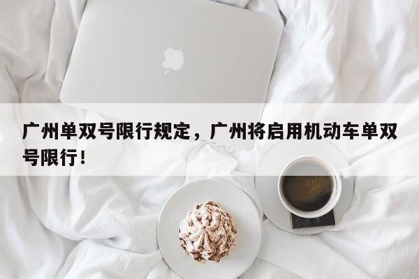 广州单双号限行规定，广州将启用机动车单双号限行！-第1张图片-我的笔记