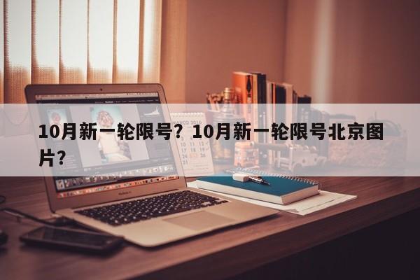 10月新一轮限号？10月新一轮限号北京图片？-第1张图片-我的笔记