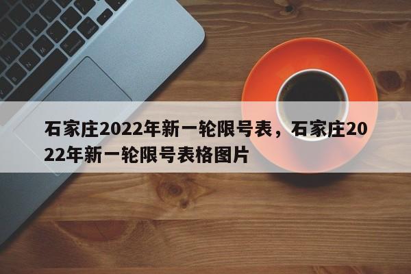 石家庄2022年新一轮限号表，石家庄2022年新一轮限号表格图片-第1张图片-我的笔记