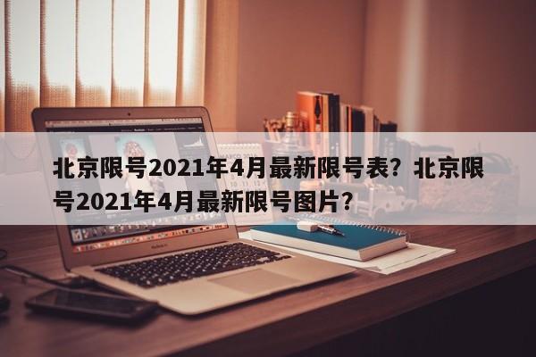 北京限号2021年4月最新限号表？北京限号2021年4月最新限号图片？-第1张图片-我的笔记