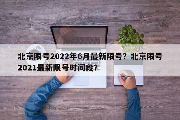 北京限号2022年6月最新限号？北京限号2021最新限号时间段？-第1张图片-我的笔记