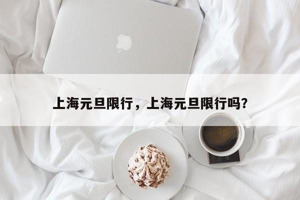 上海元旦限行，上海元旦限行吗？-第1张图片-我的笔记