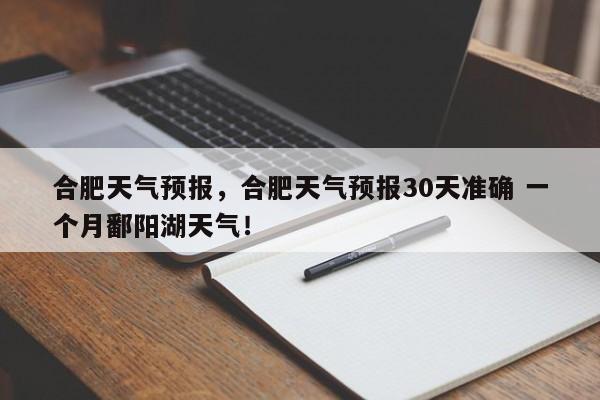 合肥天气预报，合肥天气预报30天准确 一个月鄱阳湖天气！-第1张图片-我的笔记