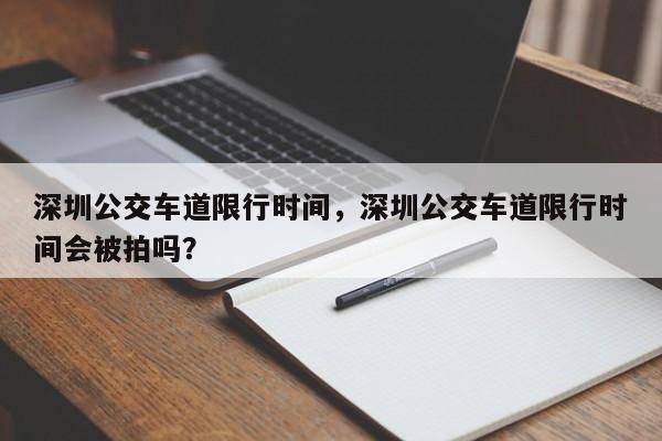 深圳公交车道限行时间，深圳公交车道限行时间会被拍吗？-第1张图片-我的笔记