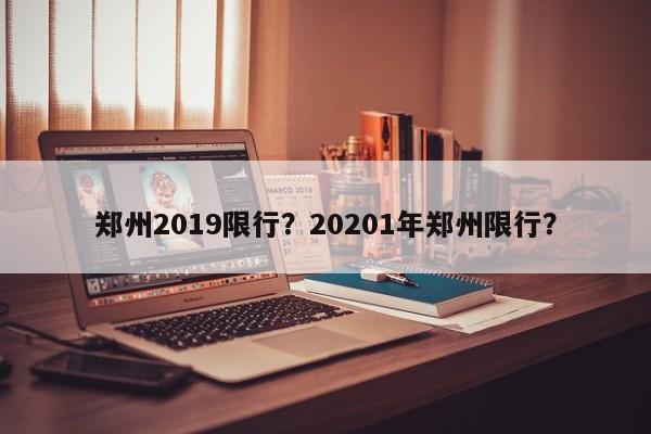 郑州2019限行？20201年郑州限行？-第1张图片-我的笔记