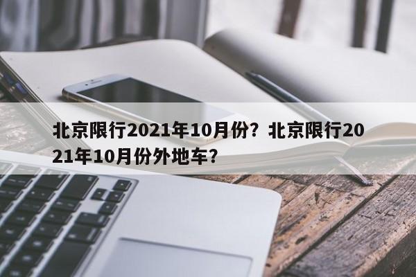 北京限行2021年10月份？北京限行2021年10月份外地车？-第1张图片-我的笔记