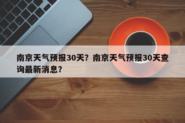 南京天气预报30天？南京天气预报30天查询最新消息？-第1张图片-我的笔记