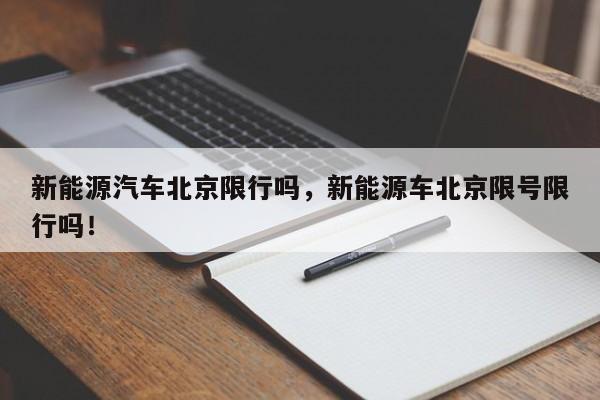 新能源汽车北京限行吗，新能源车北京限号限行吗！-第1张图片-我的笔记