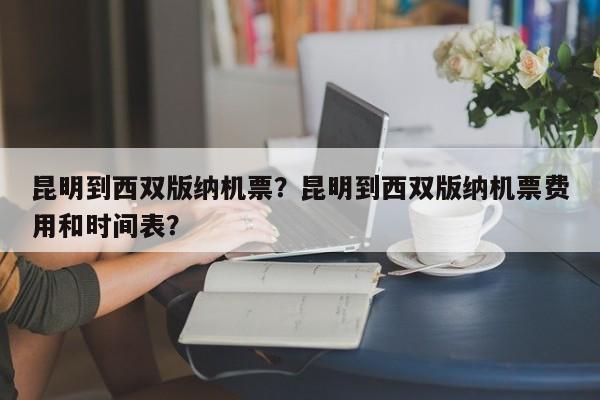 昆明到西双版纳机票？昆明到西双版纳机票费用和时间表？-第1张图片-我的笔记