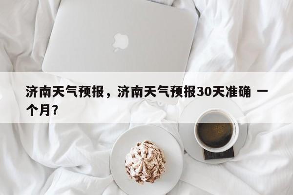 济南天气预报，济南天气预报30天准确 一个月？-第1张图片-我的笔记