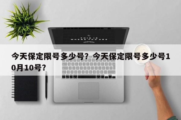 今天保定限号多少号？今天保定限号多少号10月10号？-第1张图片-我的笔记