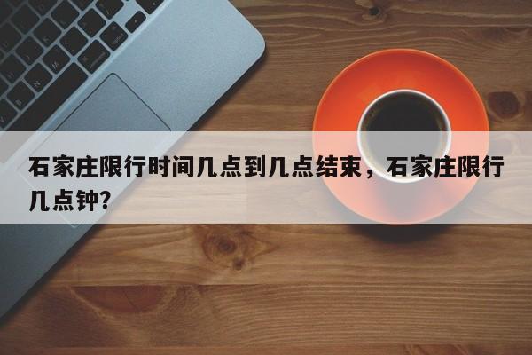 石家庄限行时间几点到几点结束，石家庄限行几点钟？-第1张图片-我的笔记