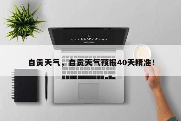 自贡天气，自贡天气预报40天精准！-第1张图片-我的笔记