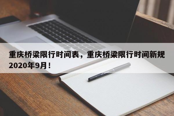 重庆桥梁限行时间表，重庆桥梁限行时间新规2020年9月！-第1张图片-我的笔记