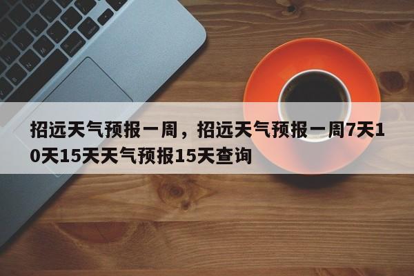 招远天气预报一周，招远天气预报一周7天10天15天天气预报15天查询-第1张图片-我的笔记