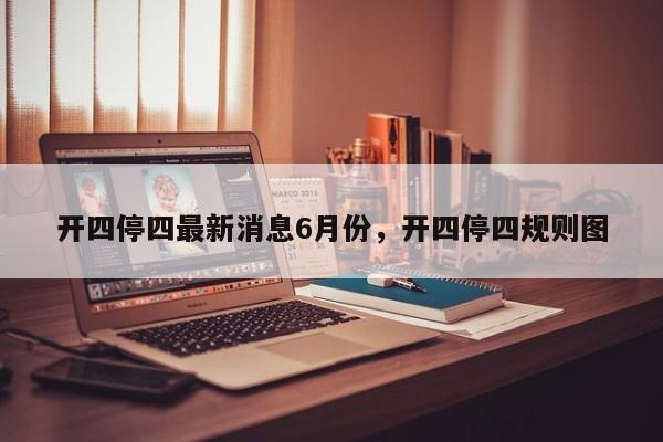 开四停四最新消息6月份，开四停四规则图-第1张图片-我的笔记