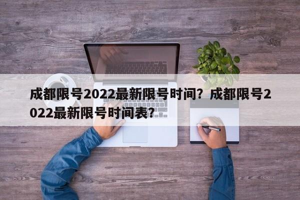 成都限号2022最新限号时间？成都限号2022最新限号时间表？-第1张图片-我的笔记